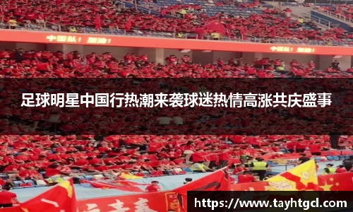 足球明星中国行热潮来袭球迷热情高涨共庆盛事