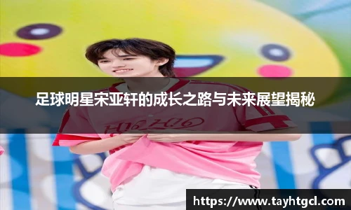 足球明星宋亚轩的成长之路与未来展望揭秘